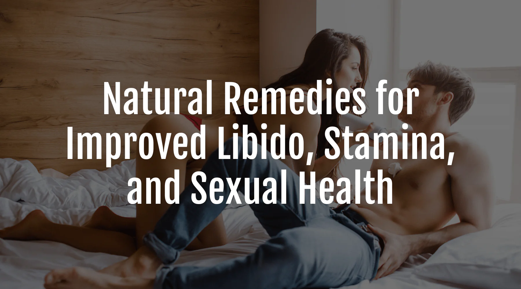 Natural Remedies For Improved Libido, Stamina, And Sexual Health